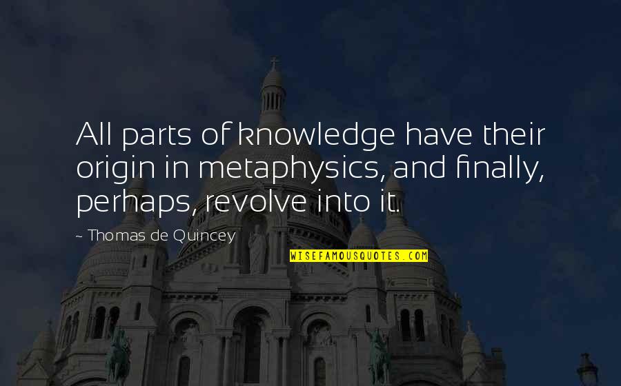Thomas Quincey Quotes By Thomas De Quincey: All parts of knowledge have their origin in
