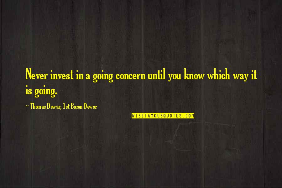 Thomas R Dewar Quotes By Thomas Dewar, 1st Baron Dewar: Never invest in a going concern until you