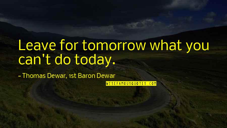 Thomas R Dewar Quotes By Thomas Dewar, 1st Baron Dewar: Leave for tomorrow what you can't do today.