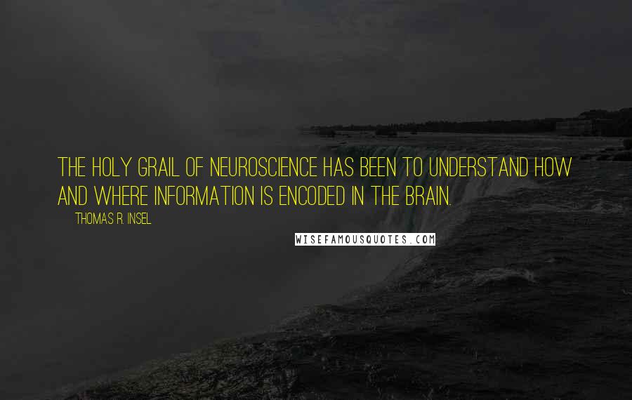 Thomas R. Insel quotes: The Holy Grail of neuroscience has been to understand how and where information is encoded in the brain.