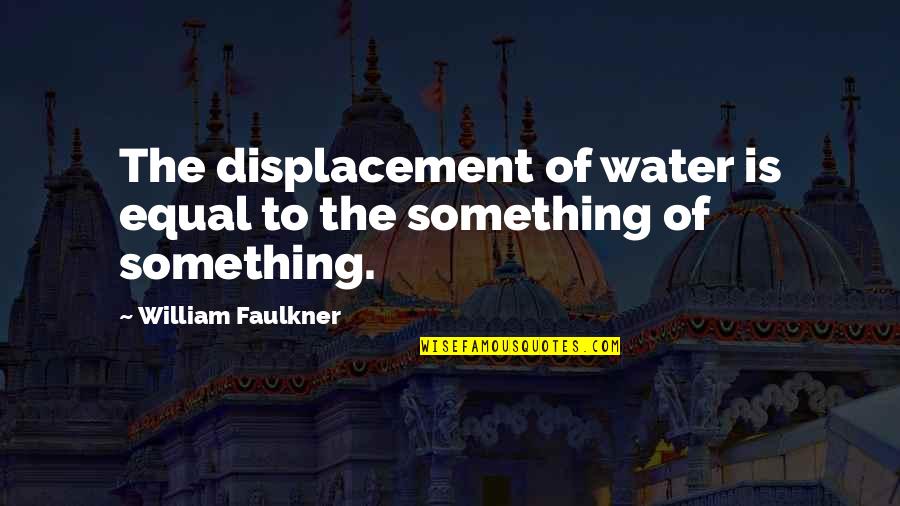 Thomas R Lounsbury Quotes By William Faulkner: The displacement of water is equal to the Thomas R Lounsbury Quotes By William Faulkner: The displacement of water is equal to the