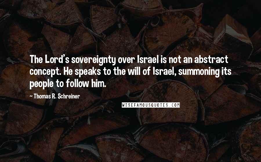 Thomas R. Schreiner quotes: The Lord's sovereignty over Israel is not an abstract concept. He speaks to the will of Israel, summoning its people to follow him. Thomas R. Schreiner quotes: The Lord's sovereignty over Israel is not an abstract concept. He speaks to the will of Israel, summoning its people to follow him.
