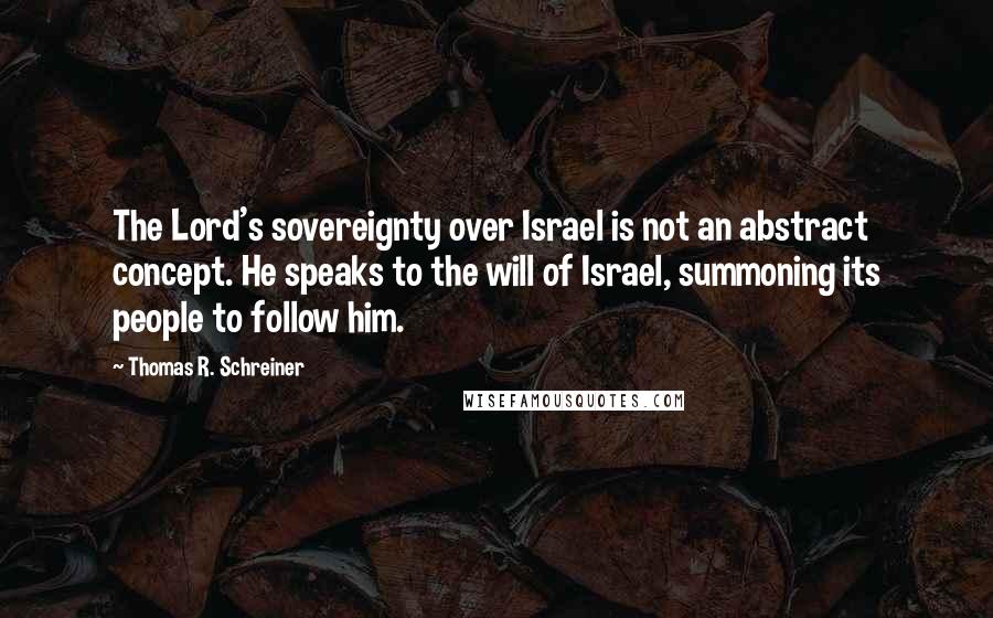 Thomas R. Schreiner quotes: The Lord's sovereignty over Israel is not an abstract concept. He speaks to the will of Israel, summoning its people to follow him.