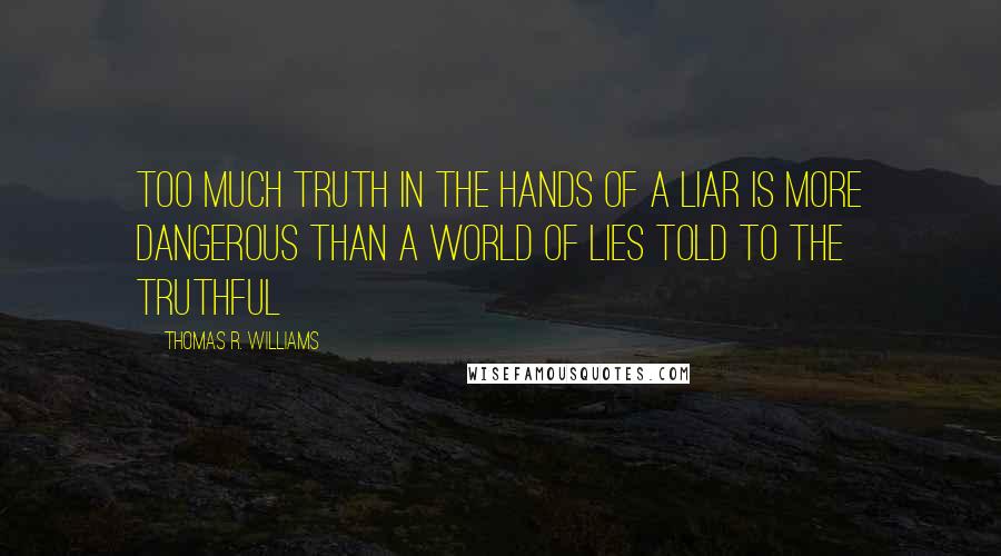 Thomas R. Williams quotes: Too much truth in the hands of a liar is more dangerous than a world of lies told to the truthful