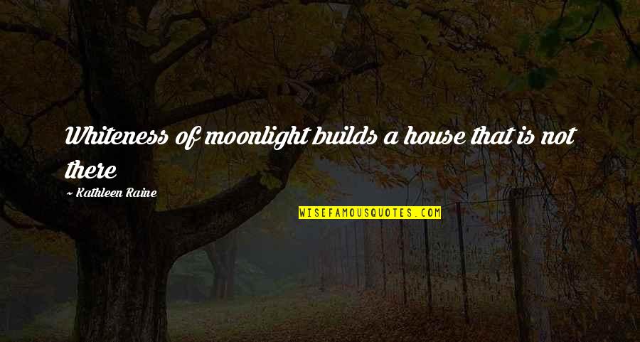 Thomas Rainwater Quotes By Kathleen Raine: Whiteness of moonlight builds a house that is