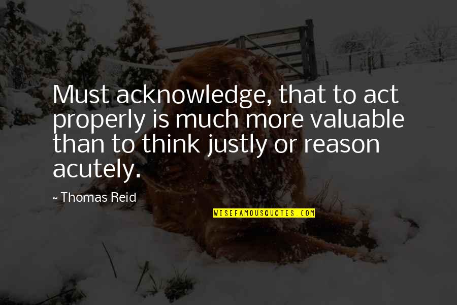 Thomas Reid Quotes By Thomas Reid: Must acknowledge, that to act properly is much