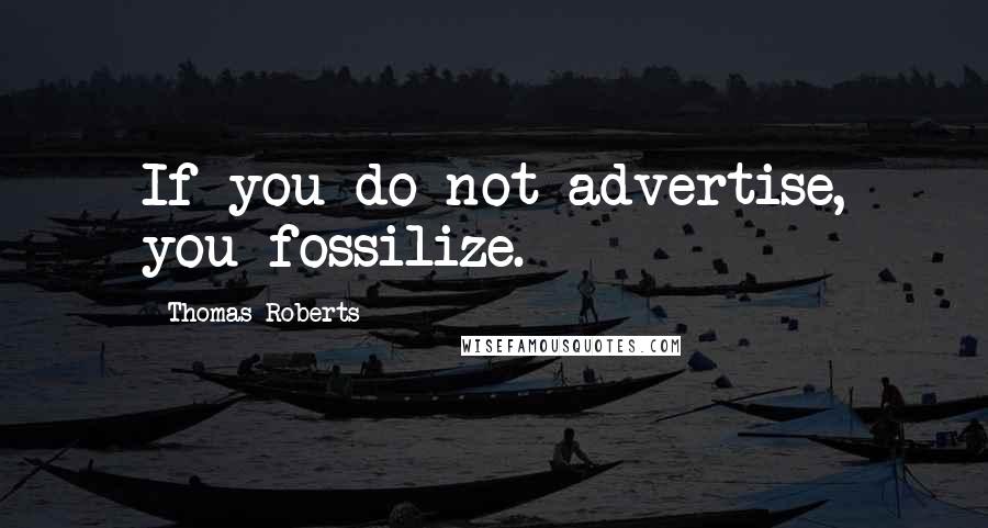 Thomas Roberts quotes: If you do not advertise, you fossilize.
