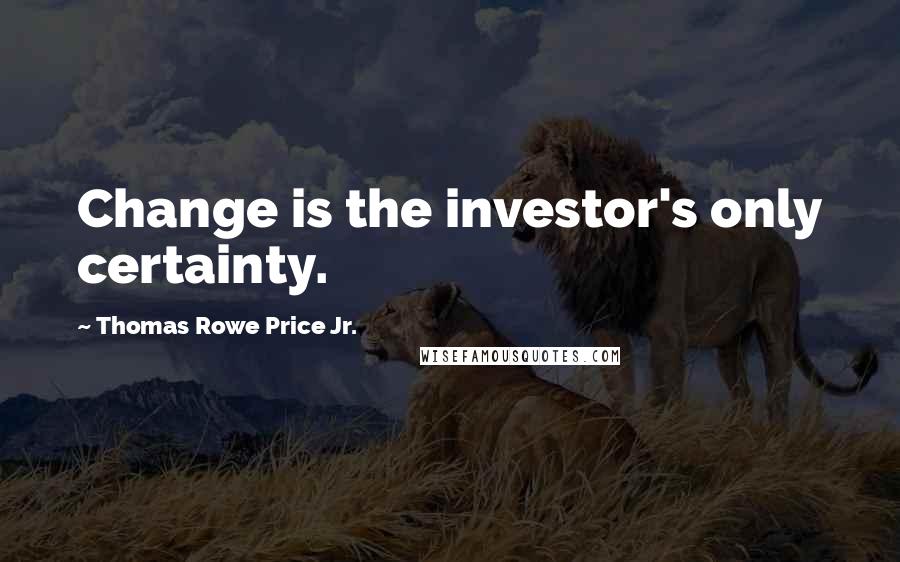 Thomas Rowe Price Jr. quotes: Change is the investor's only certainty.