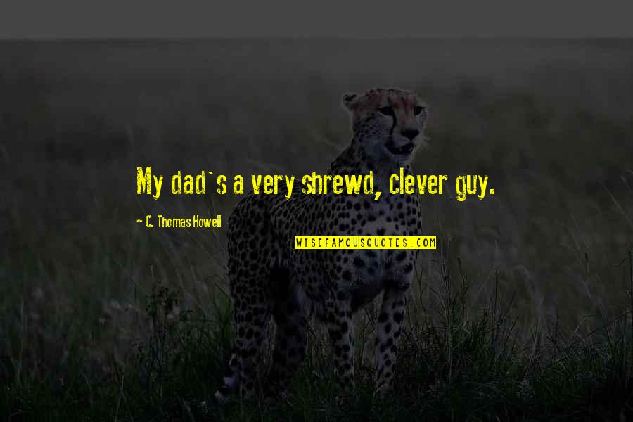 Thomas S Dad Quotes By C. Thomas Howell: My dad's a very shrewd, clever guy.
