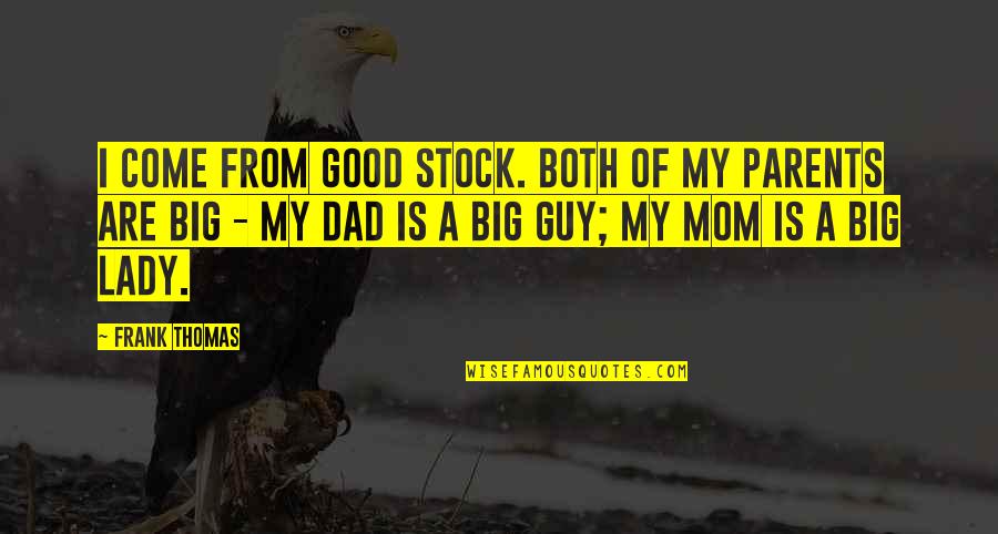 Thomas S Dad Quotes By Frank Thomas: I come from good stock. Both of my