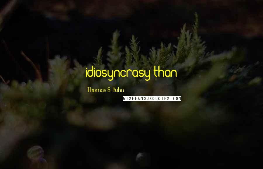 Thomas S. Kuhn quotes: idiosyncrasy than