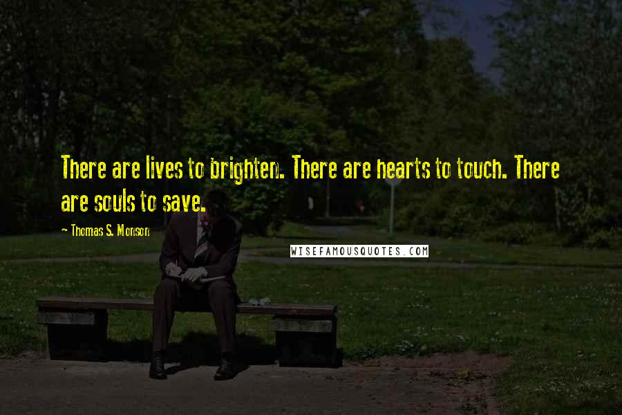 Thomas S. Monson quotes: There are lives to brighten. There are hearts to touch. There are souls to save.