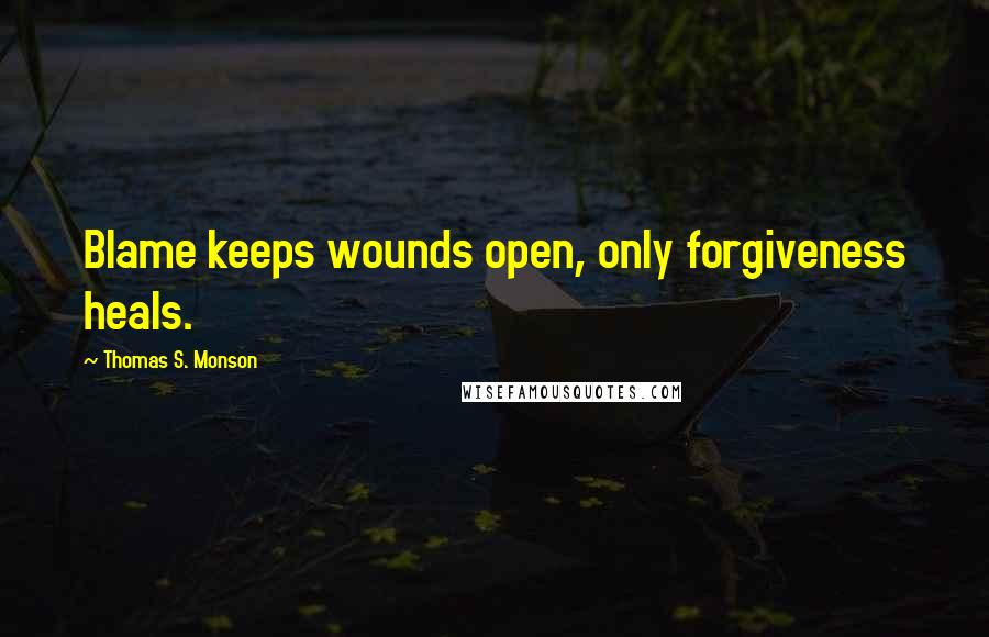 Thomas S. Monson quotes: Blame keeps wounds open, only forgiveness heals.