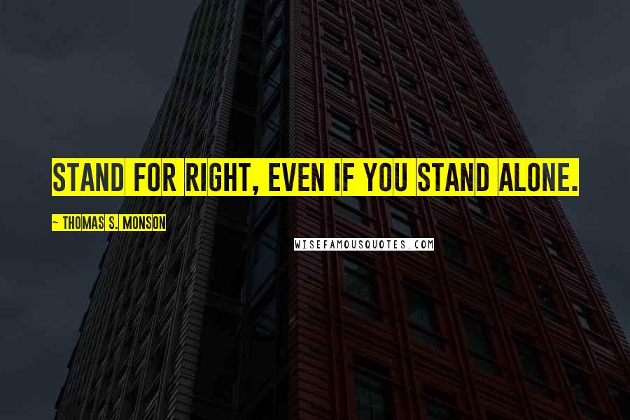 Thomas S. Monson quotes: Stand for right, even if you stand alone.