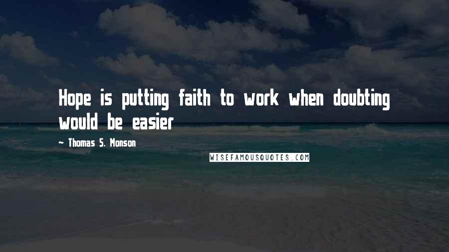 Thomas S. Monson quotes: Hope is putting faith to work when doubting would be easier