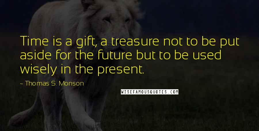 Thomas S. Monson quotes: Time is a gift, a treasure not to be put aside for the future but to be used wisely in the present.