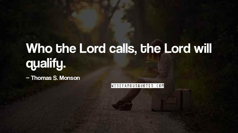 Thomas S. Monson quotes: Who the Lord calls, the Lord will qualify.