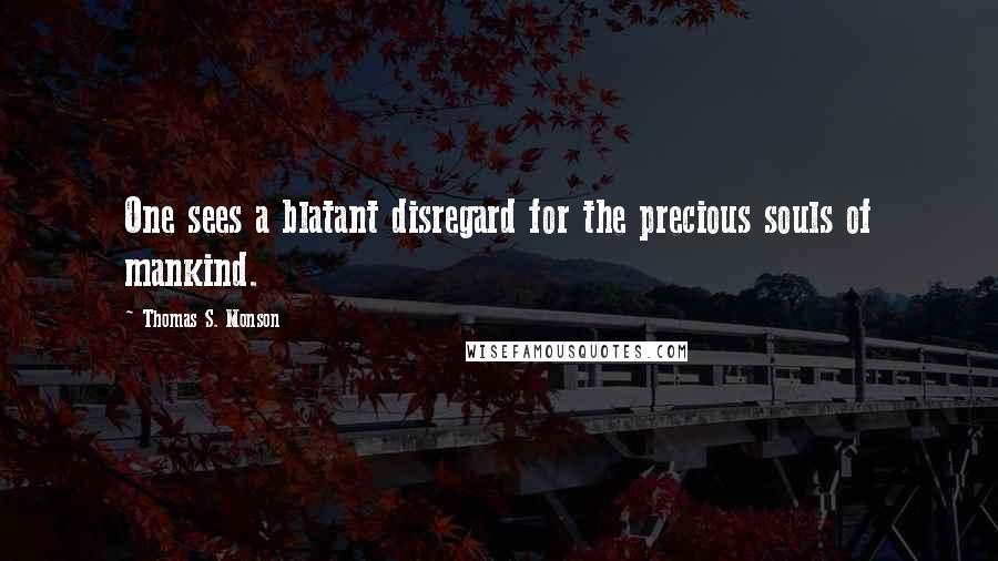 Thomas S. Monson quotes: One sees a blatant disregard for the precious souls of mankind.