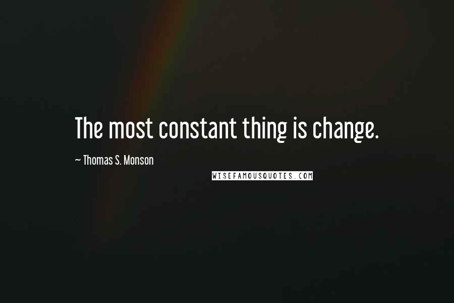 Thomas S. Monson quotes: The most constant thing is change.