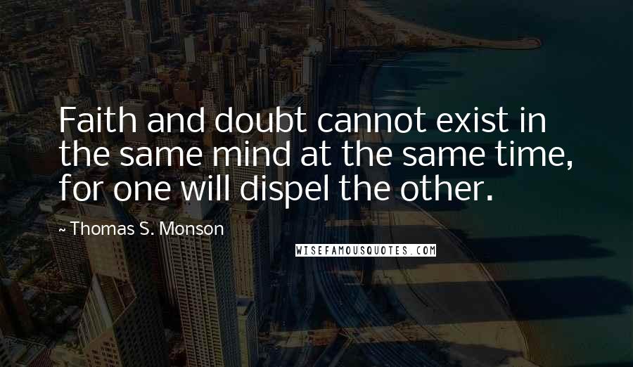 Thomas S. Monson quotes: Faith and doubt cannot exist in the same mind at the same time, for one will dispel the other.