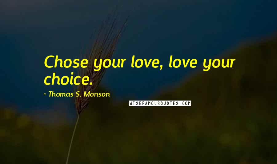 Thomas S. Monson quotes: Chose your love, love your choice.
