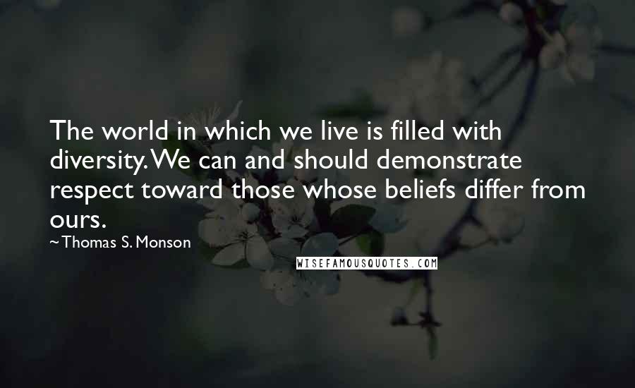 Thomas S. Monson quotes: The world in which we live is filled with diversity. We can and should demonstrate respect toward those whose beliefs differ from ours.