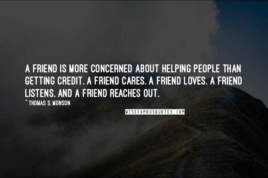 Thomas S. Monson quotes: A friend is more concerned about helping people than getting credit. A friend cares. A friend loves. A friend listens. And a friend reaches out.