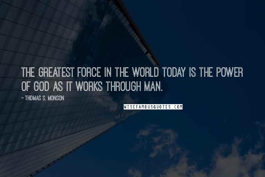 Thomas S. Monson quotes: The greatest force in the world today is the power of God as it works through man.