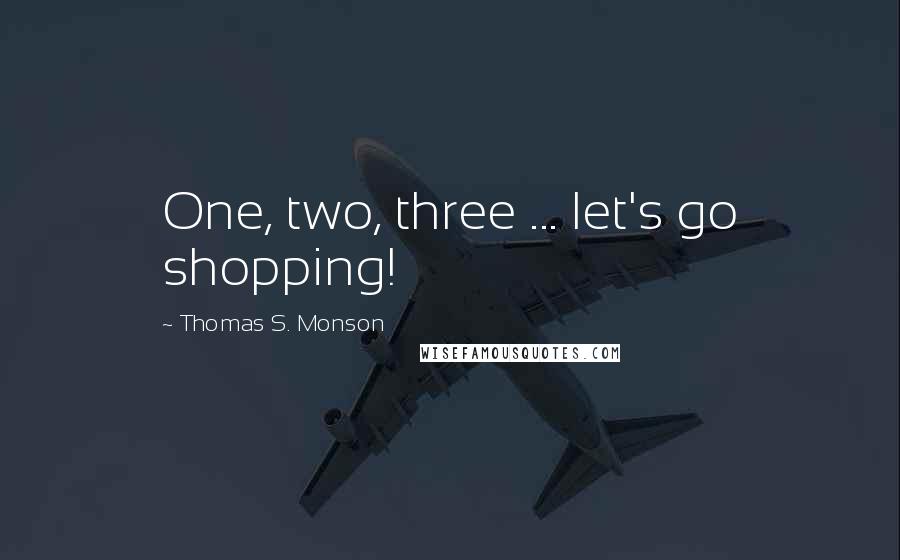 Thomas S. Monson quotes: One, two, three ... let's go shopping!