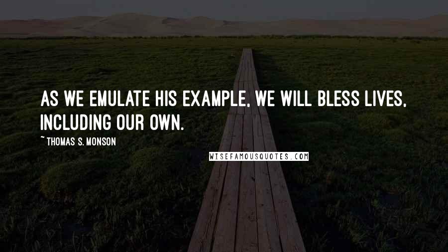 Thomas S. Monson quotes: As we emulate His example, we will bless lives, including our own.