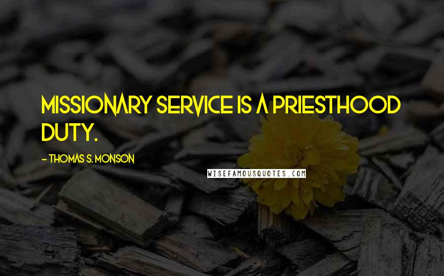 Thomas S. Monson quotes: Missionary service is a priesthood duty.