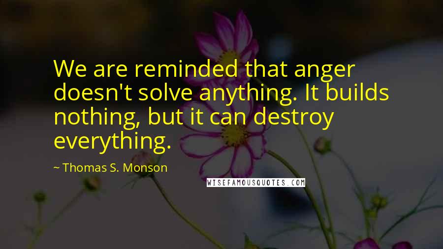 Thomas S. Monson quotes: We are reminded that anger doesn't solve anything. It builds nothing, but it can destroy everything.