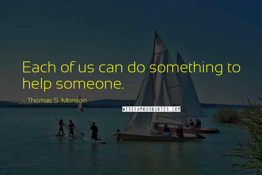 Thomas S. Monson quotes: Each of us can do something to help someone.