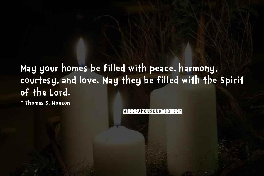 Thomas S. Monson quotes: May your homes be filled with peace, harmony, courtesy, and love. May they be filled with the Spirit of the Lord.