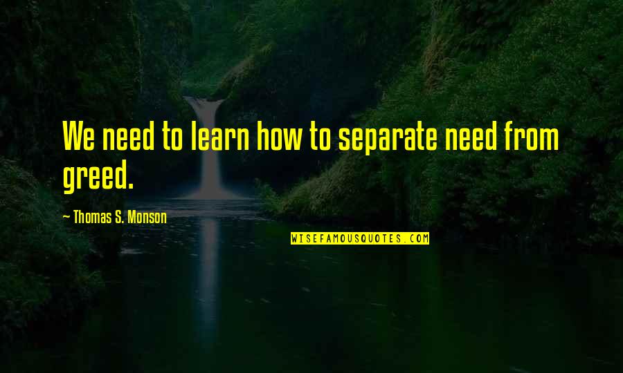 Thomas S Monson Quotes By Thomas S. Monson: We need to learn how to separate need