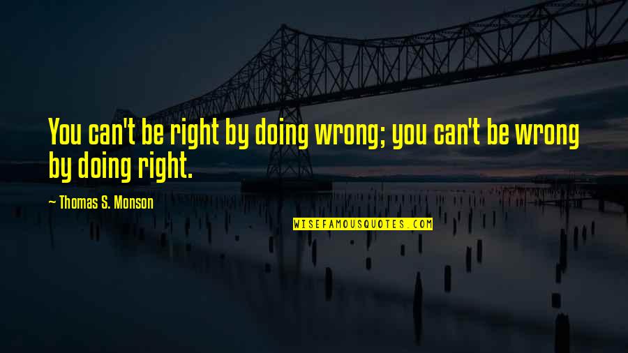 Thomas S Monson Quotes By Thomas S. Monson: You can't be right by doing wrong; you