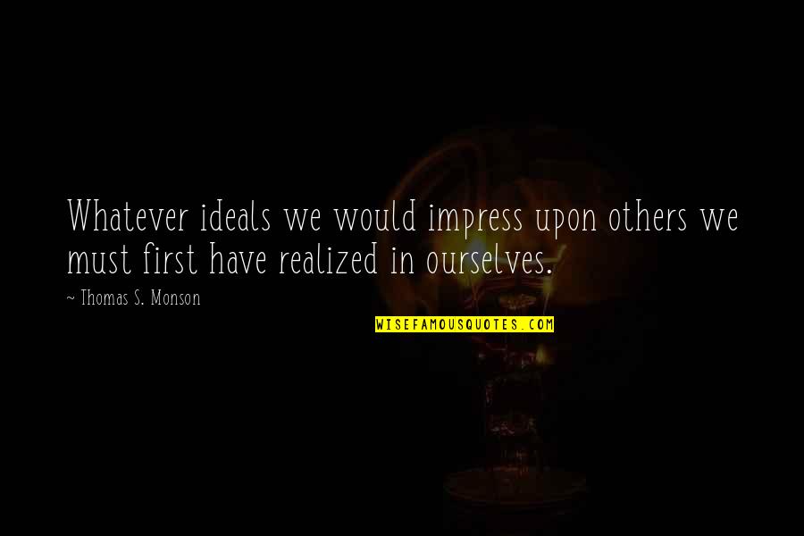 Thomas S Monson Quotes By Thomas S. Monson: Whatever ideals we would impress upon others we