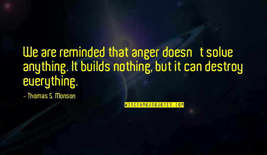 Thomas S Monson Quotes By Thomas S. Monson: We are reminded that anger doesn't solve anything.