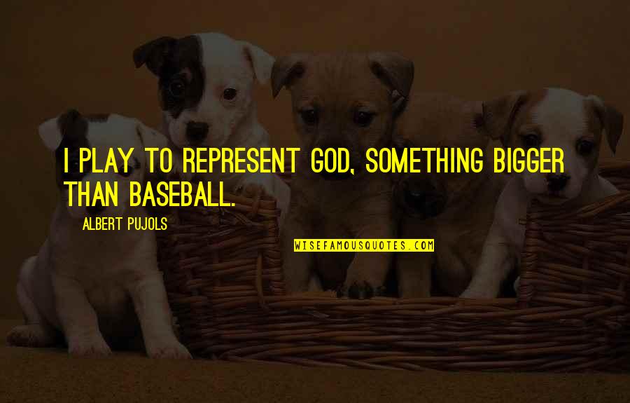 Thomas Sabo Quotes By Albert Pujols: I play to represent God, something bigger than Thomas Sabo Quotes By Albert Pujols: I play to represent God, something bigger than
