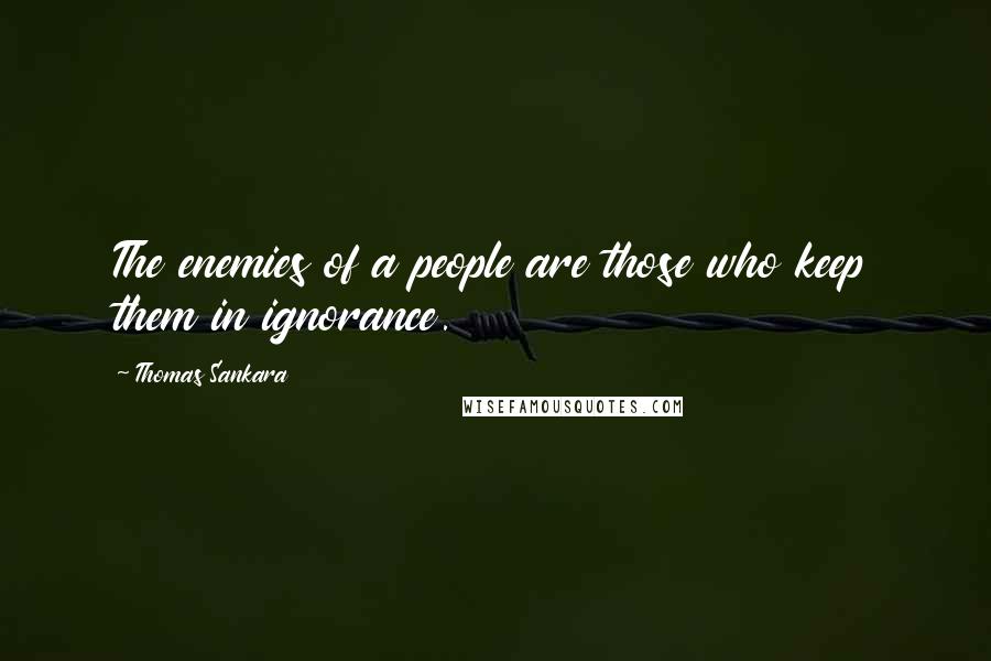 Thomas Sankara quotes: The enemies of a people are those who keep them in ignorance.