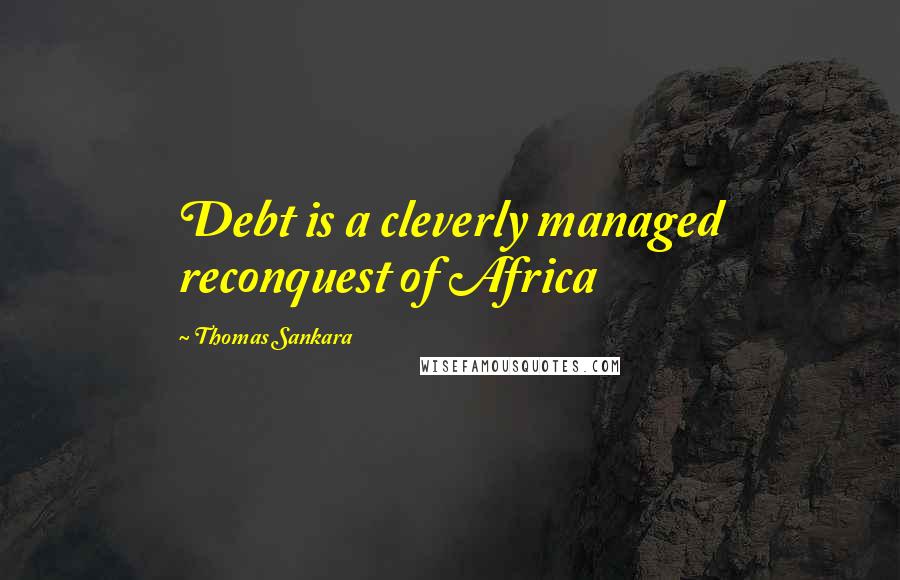 Thomas Sankara quotes: Debt is a cleverly managed reconquest of Africa