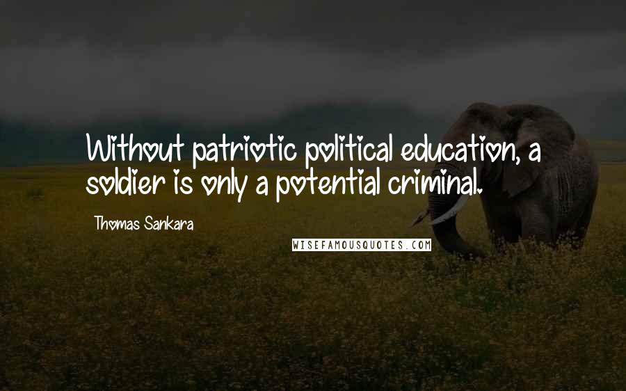 Thomas Sankara quotes: Without patriotic political education, a soldier is only a potential criminal.