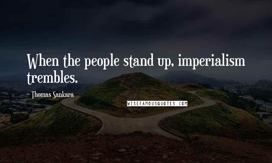 Thomas Sankara quotes: When the people stand up, imperialism trembles.