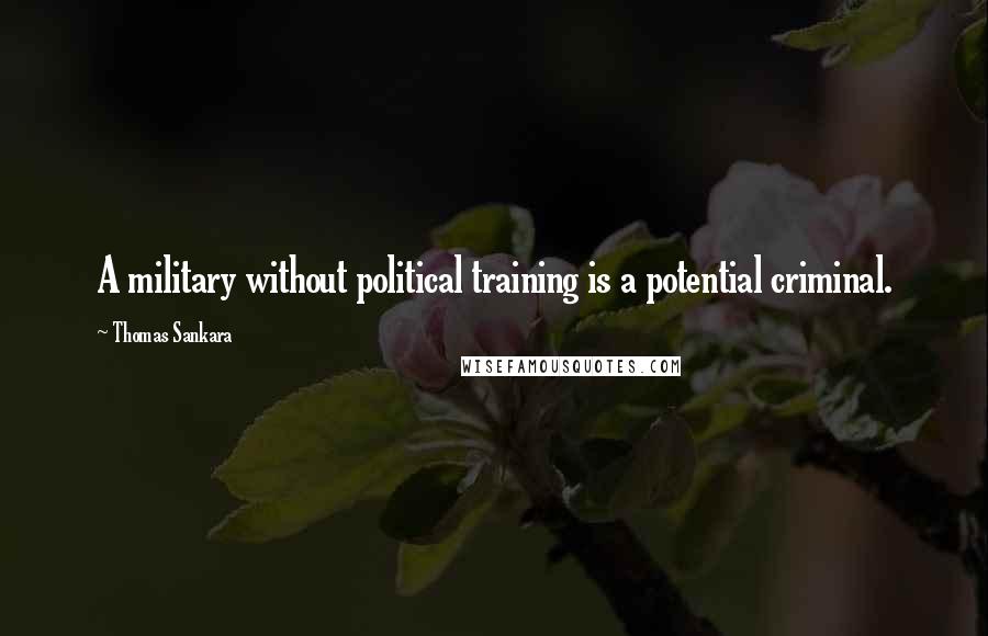Thomas Sankara quotes: A military without political training is a potential criminal.