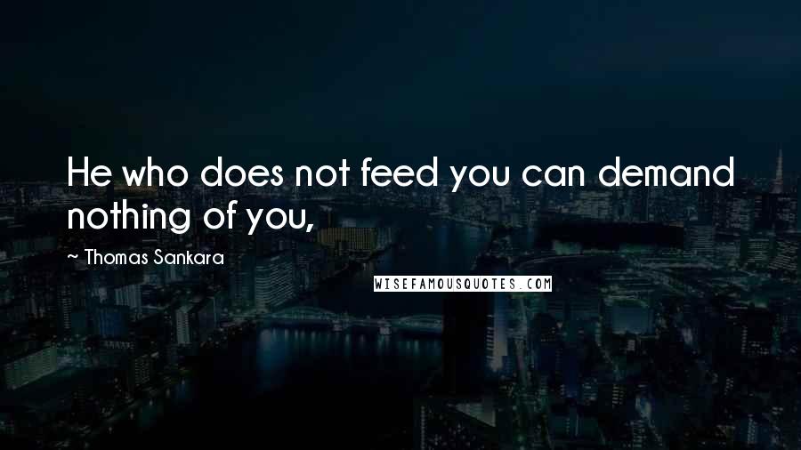 Thomas Sankara quotes: He who does not feed you can demand nothing of you,
