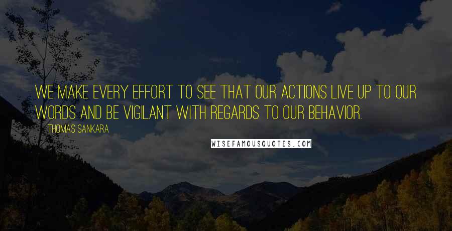 Thomas Sankara quotes: We make every effort to see that our actions live up to our words and be vigilant with regards to our behavior.