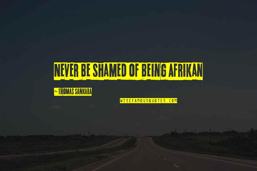 Thomas Sankara Quotes By Thomas Sankara: Never be shamed of being Afrikan