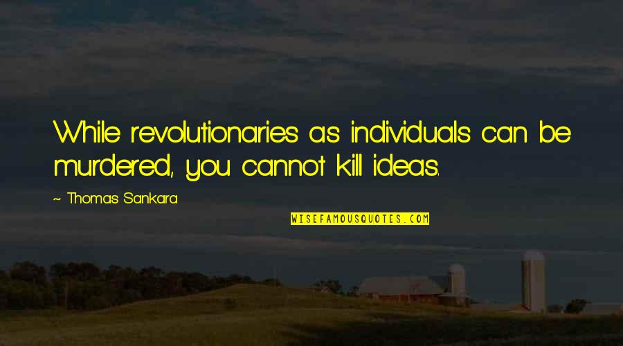 Thomas Sankara Quotes By Thomas Sankara: While revolutionaries as individuals can be murdered, you
