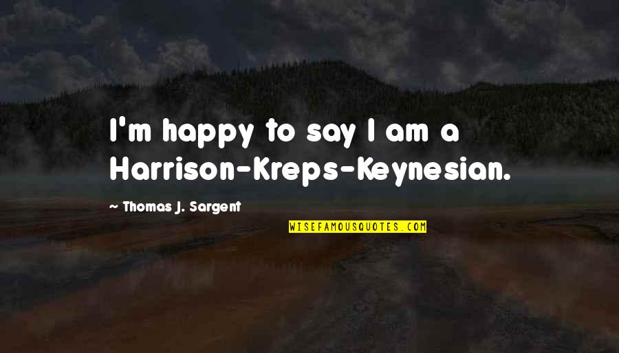 Thomas Sargent Quotes By Thomas J. Sargent: I'm happy to say I am a Harrison-Kreps-Keynesian.