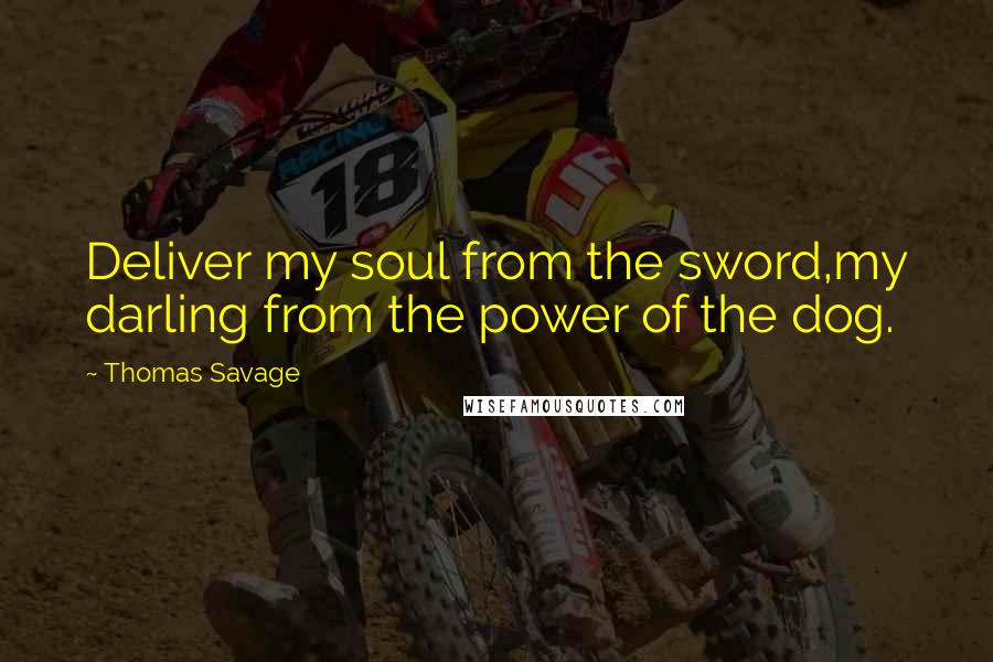 Thomas Savage quotes: Deliver my soul from the sword,my darling from the power of the dog.